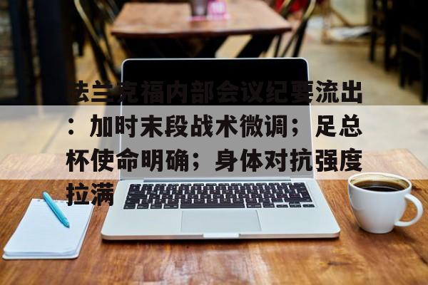 九游-关于法兰克福内部会议纪要流出：加时末段战术微调；足总杯使命明确；身体对抗强度拉满的信息